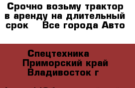 Срочно возьму трактор в аренду на длительный срок. - Все города Авто » Спецтехника   . Приморский край,Владивосток г.